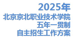 北京京北职业技术学院2025年五年一贯制自主招生工作方案